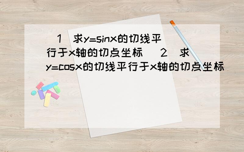 （1）求y=sinx的切线平行于x轴的切点坐标 （2）求y=cosx的切线平行于x轴的切点坐标