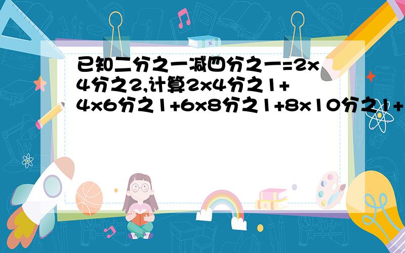 已知二分之一减四分之一=2x4分之2,计算2x4分之1+4x6分之1+6x8分之1+8x10分之1+10x12分之1