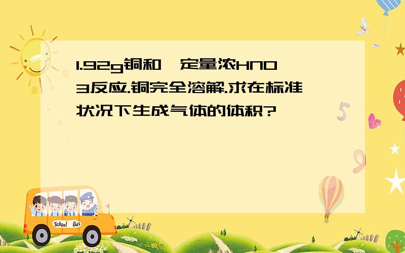 1.92g铜和一定量浓HNO3反应.铜完全溶解.求在标准状况下生成气体的体积?