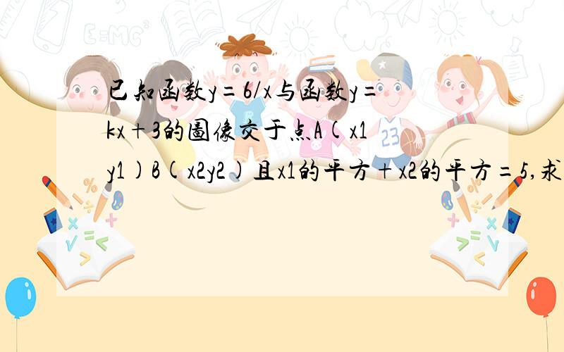 已知函数y=6/x与函数y=kx+3的图像交于点A(x1y1)B(x2y2)且x1的平方+x2的平方=5,求k值及A,B