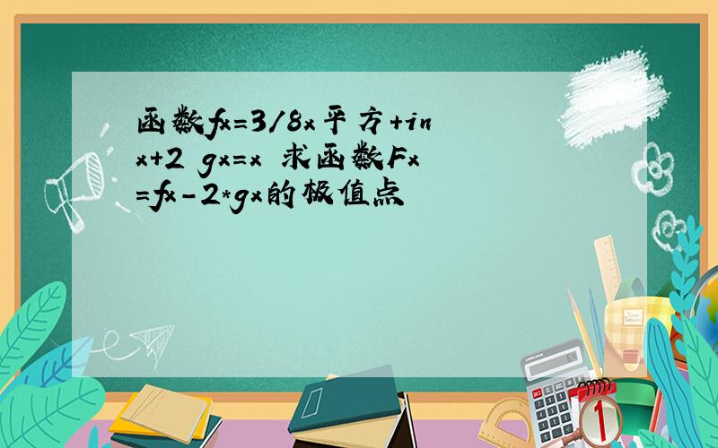 函数fx=3/8x平方+inx+2 gx=x 求函数Fx=fx-2*gx的极值点