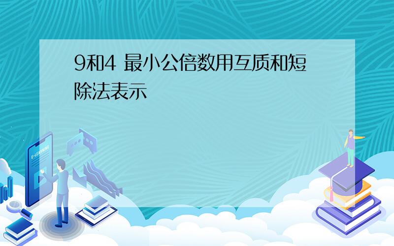 9和4 最小公倍数用互质和短除法表示