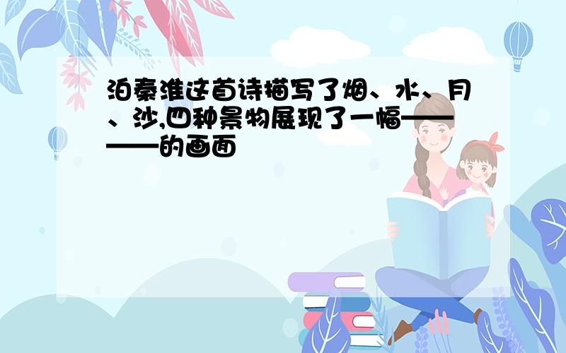 泊秦淮这首诗描写了烟、水、月、沙,四种景物展现了一幅————的画面