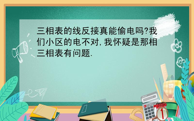 三相表的线反接真能偷电吗?我们小区的电不对,我怀疑是那相三相表有问题.