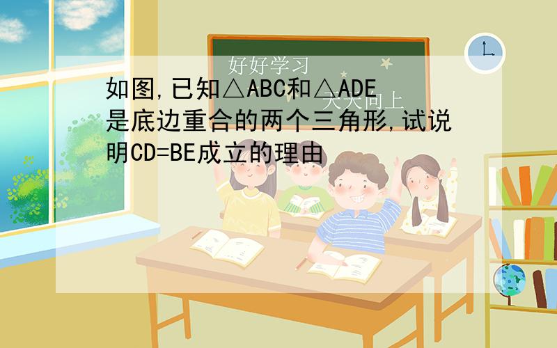 如图,已知△ABC和△ADE是底边重合的两个三角形,试说明CD=BE成立的理由