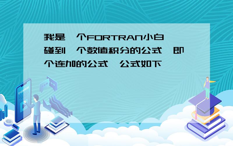 我是一个FORTRAN小白,碰到一个数值积分的公式,即一个连加的公式,公式如下