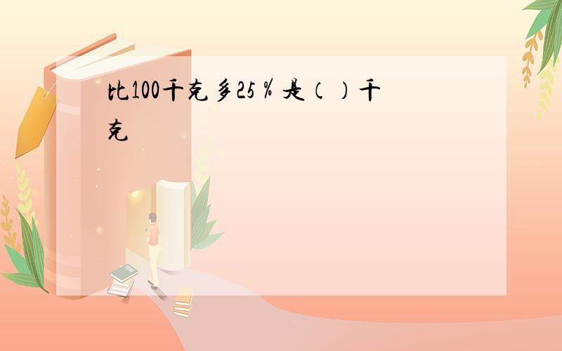 比100千克多25％是（）千克