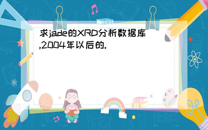 求jade的XRD分析数据库,2004年以后的.