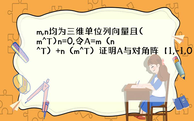 m,n均为三维单位列向量且(m^T)n=0,令A=m（n^T）+n（m^T）证明A与对角阵【1,-1,0】相似