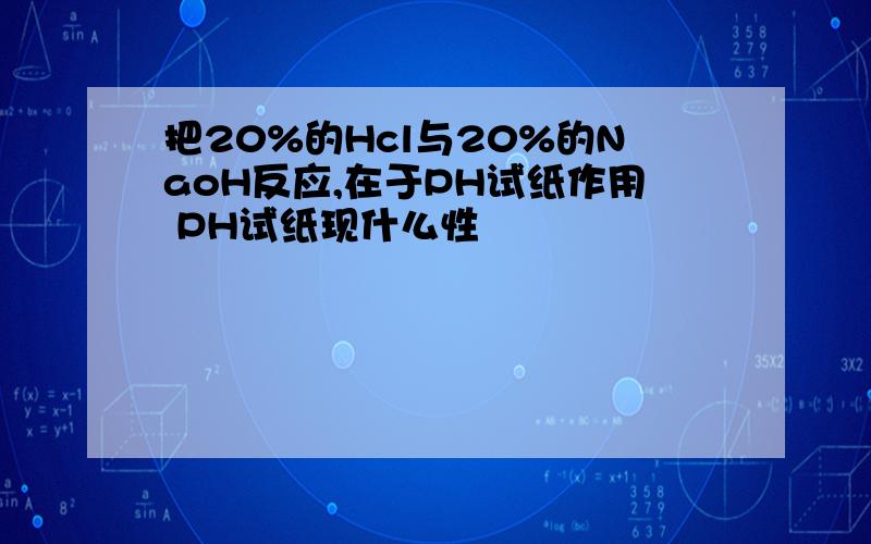 把20%的Hcl与20%的NaoH反应,在于PH试纸作用 PH试纸现什么性