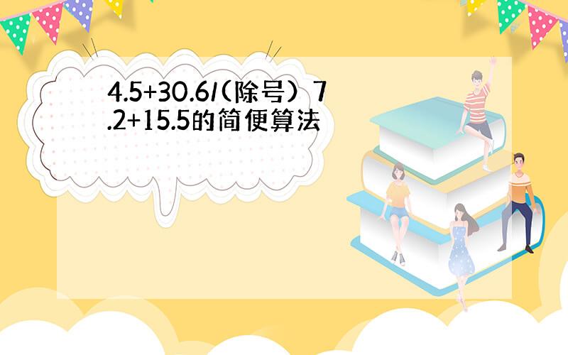 4.5+30.6/(除号）7.2+15.5的简便算法