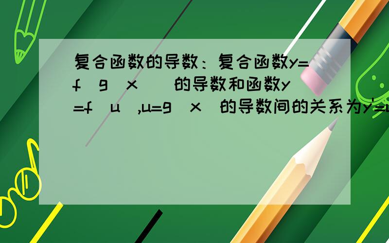 复合函数的导数：复合函数y=f(g(x))的导数和函数y=f(u),u=g(x)的导数间的关系为y'=u'*x',为什么