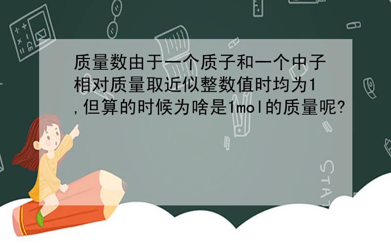 质量数由于一个质子和一个中子相对质量取近似整数值时均为1,但算的时候为啥是1mol的质量呢?