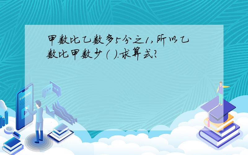 甲数比乙数多5分之1,所以乙数比甲数少（ ）.求算式?