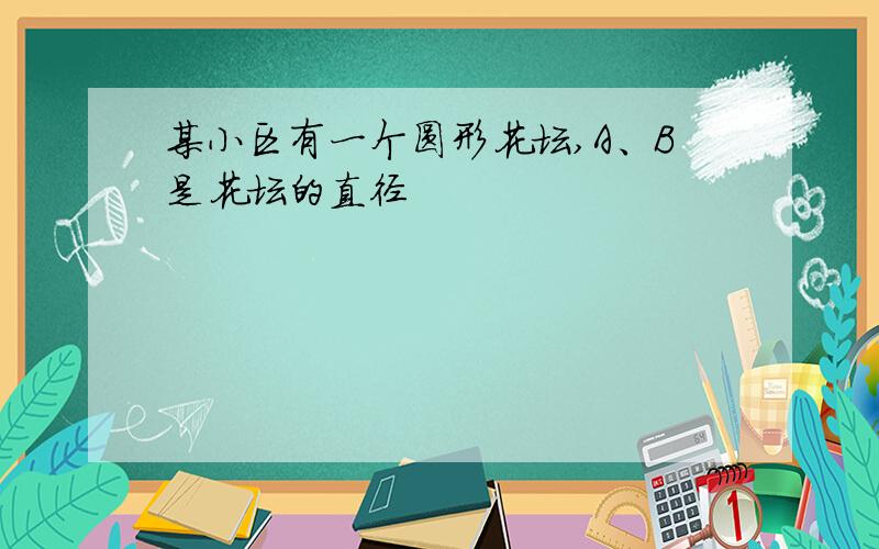 某小区有一个圆形花坛,A、B是花坛的直径