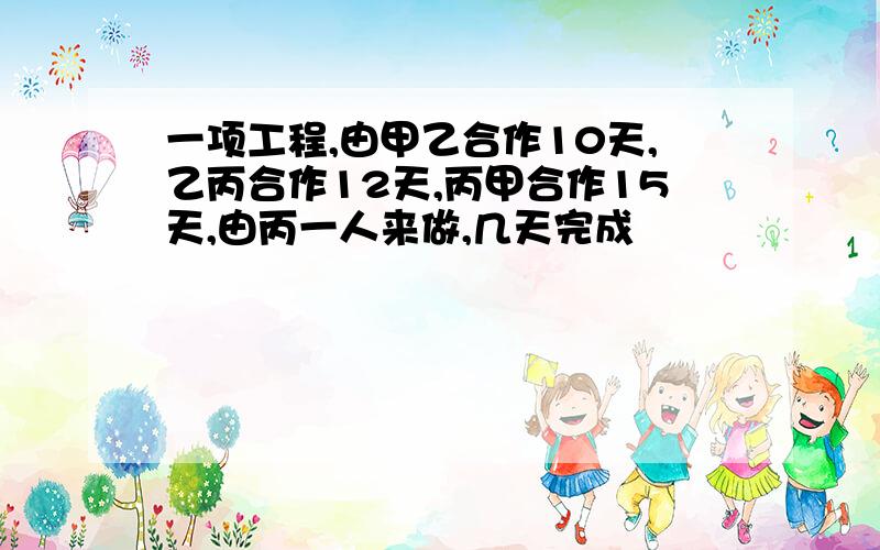 一项工程,由甲乙合作10天,乙丙合作12天,丙甲合作15天,由丙一人来做,几天完成