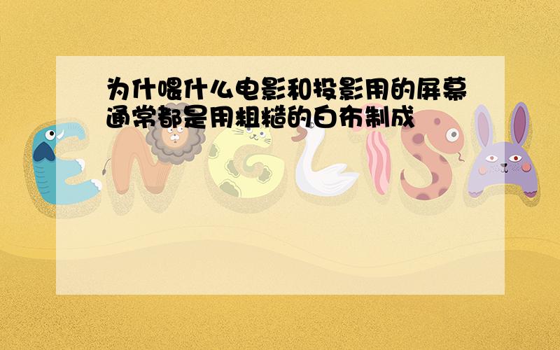 为什喂什么电影和投影用的屏幕通常都是用粗糙的白布制成