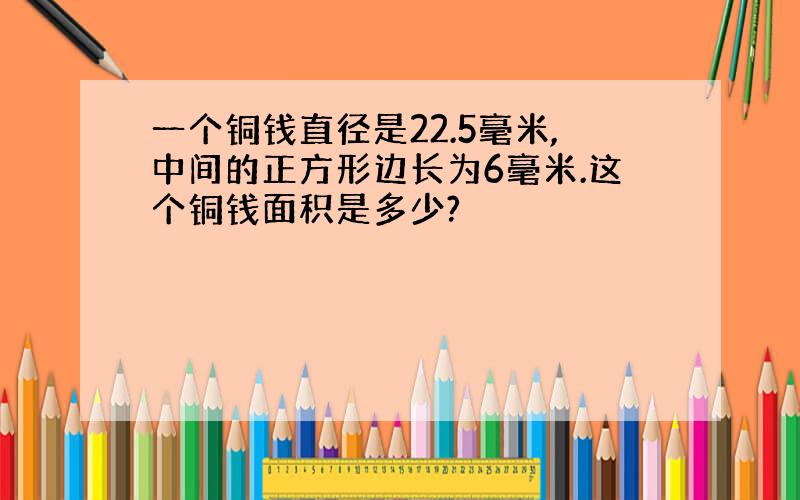 一个铜钱直径是22.5毫米,中间的正方形边长为6毫米.这个铜钱面积是多少?