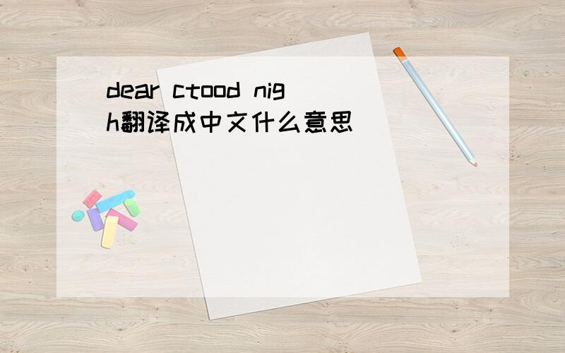 dear ctood nigh翻译成中文什么意思