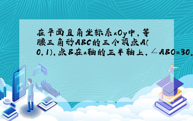 在平面直角坐标系xOy中，等腰三角形ABC的三个顶点A（0，1），点B在x轴的正半轴上，∠ABO=30°，点C在y轴上．