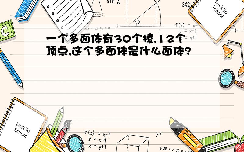 一个多面体有30个棱,12个顶点,这个多面体是什么面体?