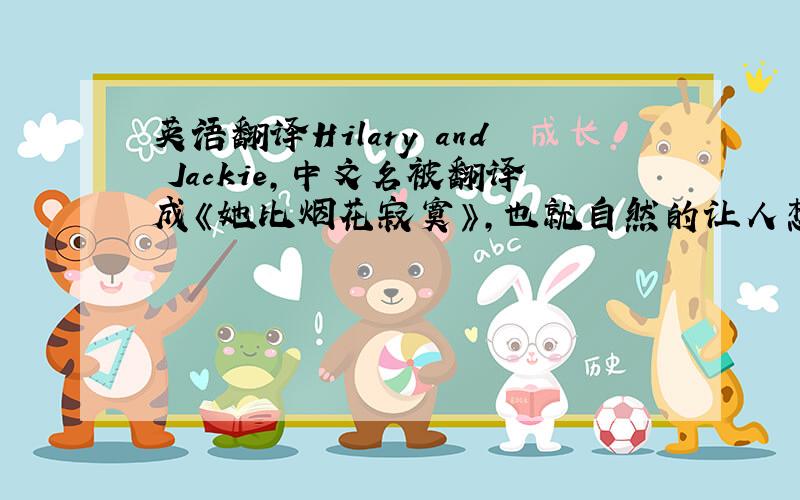 英语翻译Hilary and Jackie,中文名被翻译成《她比烟花寂寞》,也就自然的让人想起忧郁的画面,感伤的音乐以及