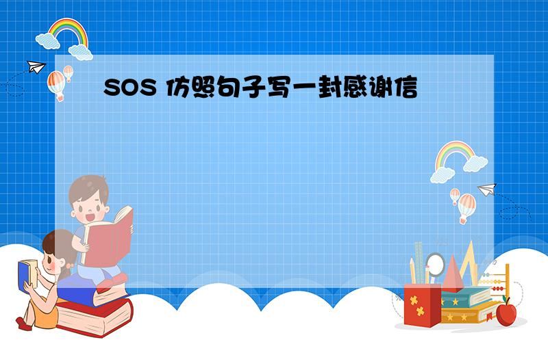 SOS 仿照句子写一封感谢信