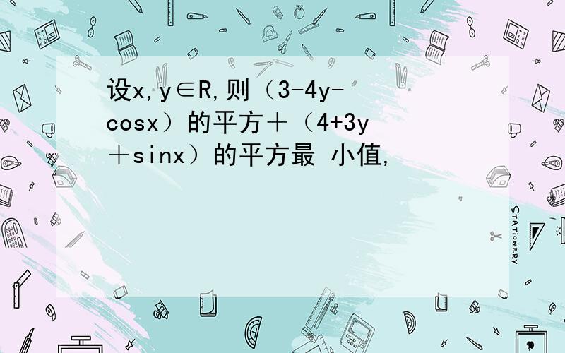 设x,y∈R,则（3-4y-cosx）的平方＋（4+3y＋sinx）的平方最 小值,