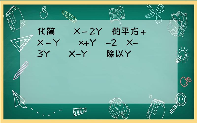 化简（（X－2Y）的平方＋（X－Y）（x+Y）-2（X-3Y）（X-Y））除以Y