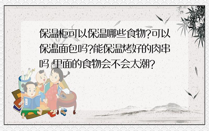 保温柜可以保温哪些食物?可以保温面包吗?能保温烤好的肉串吗 里面的食物会不会太潮?