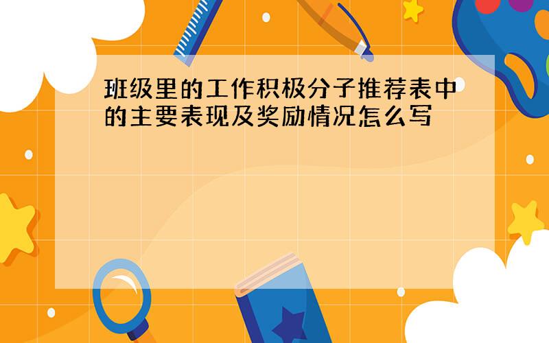 班级里的工作积极分子推荐表中的主要表现及奖励情况怎么写