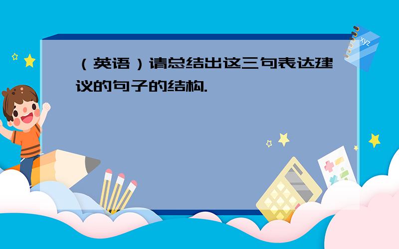 （英语）请总结出这三句表达建议的句子的结构.