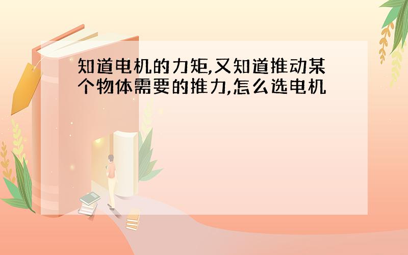 知道电机的力矩,又知道推动某个物体需要的推力,怎么选电机