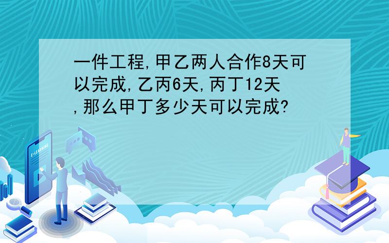 一件工程,甲乙两人合作8天可以完成,乙丙6天,丙丁12天,那么甲丁多少天可以完成?