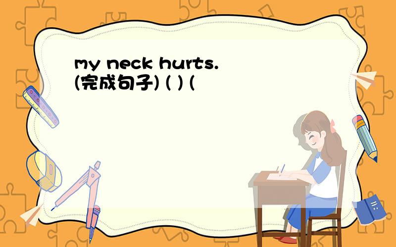 my neck hurts.(完成句子) ( ) (