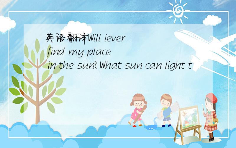 英语翻译Will iever find my place in the sun?What sun can light t