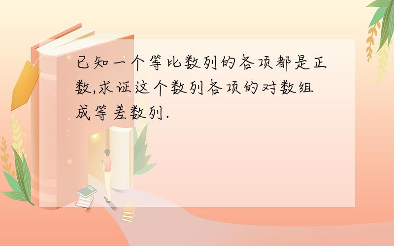 已知一个等比数列的各项都是正数,求证这个数列各项的对数组成等差数列.