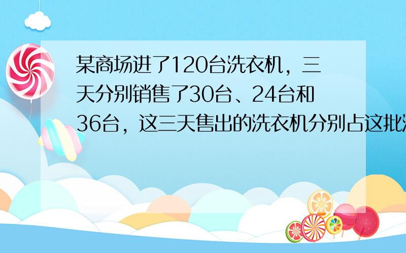 某商场进了120台洗衣机，三天分别销售了30台、24台和36台，这三天售出的洗衣机分别占这批洗衣机的百分之几？