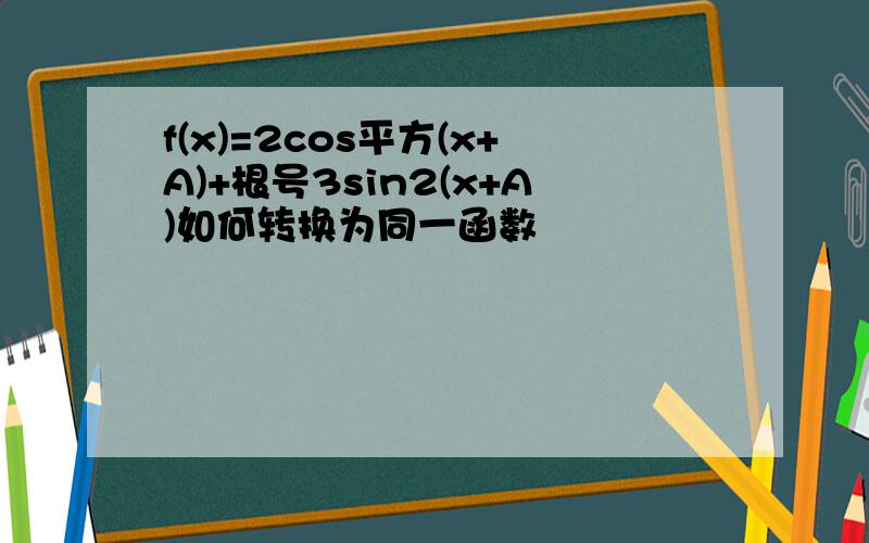 f(x)=2cos平方(x+A)+根号3sin2(x+A)如何转换为同一函数