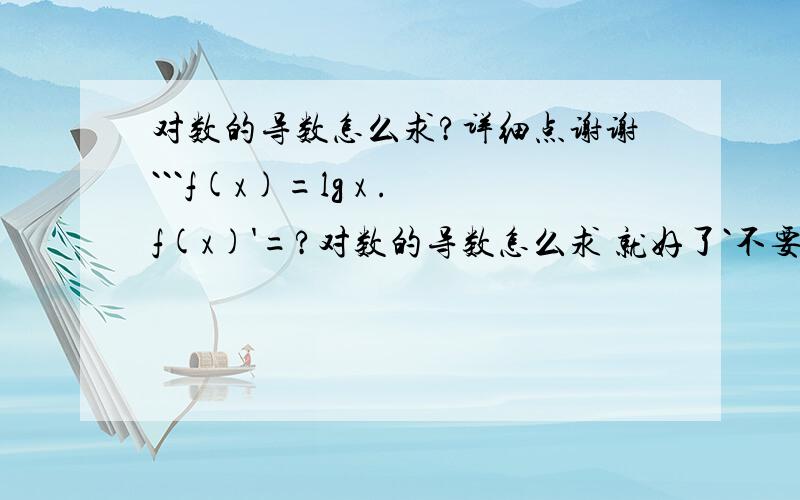 对数的导数怎么求?详细点谢谢```f(x)=lg x .f(x)'=?对数的导数怎么求 就好了`不要写的太乱了``清楚点