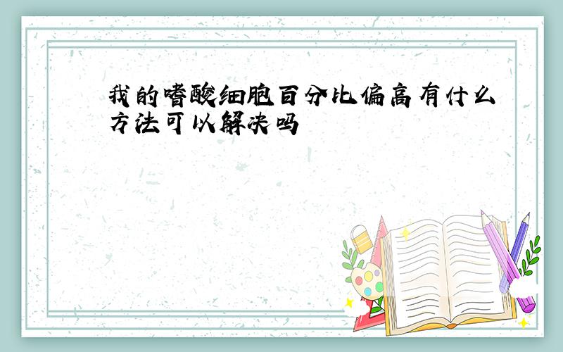 我的嗜酸细胞百分比偏高有什么方法可以解决吗