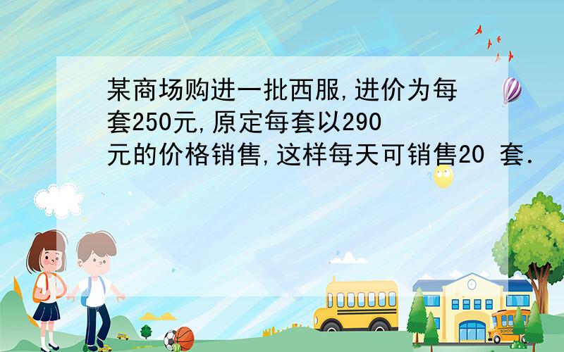 某商场购进一批西服,进价为每套250元,原定每套以290元的价格销售,这样每天可销售20 套．