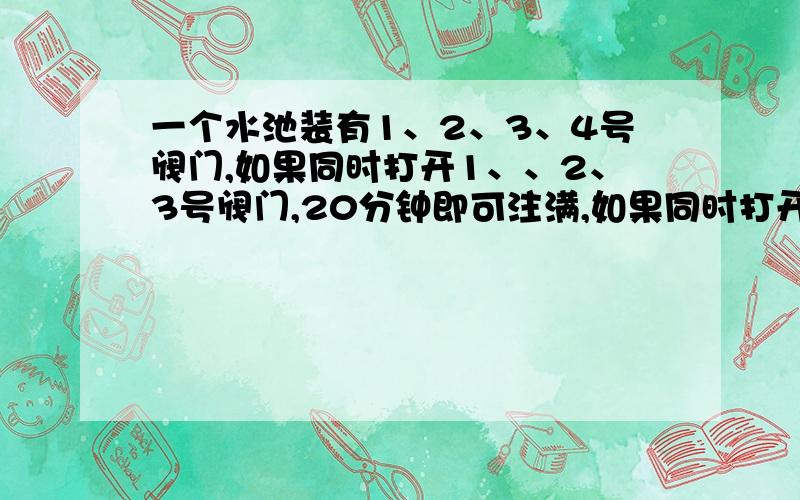 一个水池装有1、2、3、4号阀门,如果同时打开1、、2、3号阀门,20分钟即可注满,如果同时打开2、3、4号阀