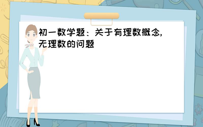 初一数学题：关于有理数概念,无理数的问题