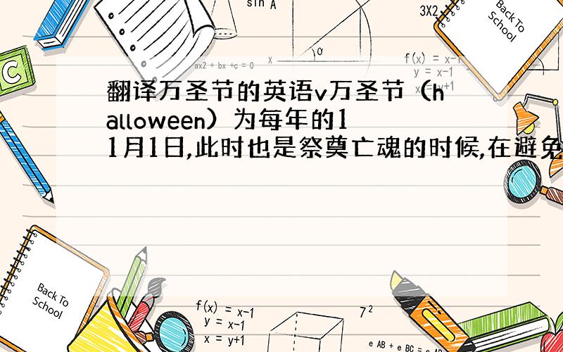 翻译万圣节的英语v万圣节（halloween）为每年的11月1日,此时也是祭奠亡魂的时候,在避免恶灵干扰的同时,也以食物