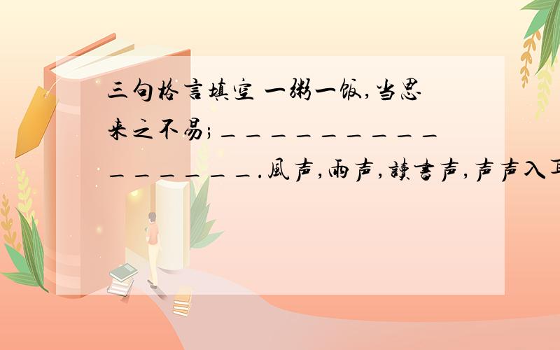 三句格言填空 一粥一饭,当思来之不易;_______________.风声,雨声,读书声,声声入耳;__________