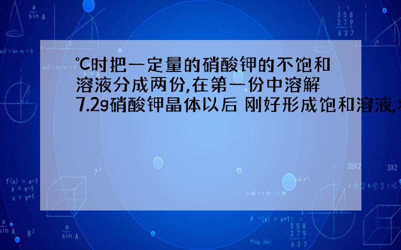 ℃时把一定量的硝酸钾的不饱和溶液分成两份,在第一份中溶解7.2g硝酸钾晶体以后 刚好形成饱和溶液,将第