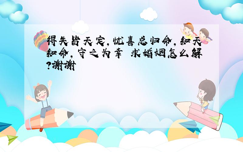 得失皆天定,忧喜总归命,知天知命,守之为幸 求婚姻怎么解?谢谢