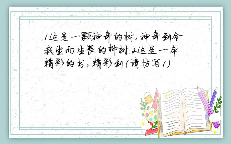 1这是一颗神奇的树,神奇到令我望而生畏的柳树.2这是一本精彩的书,精彩到（请仿写1）