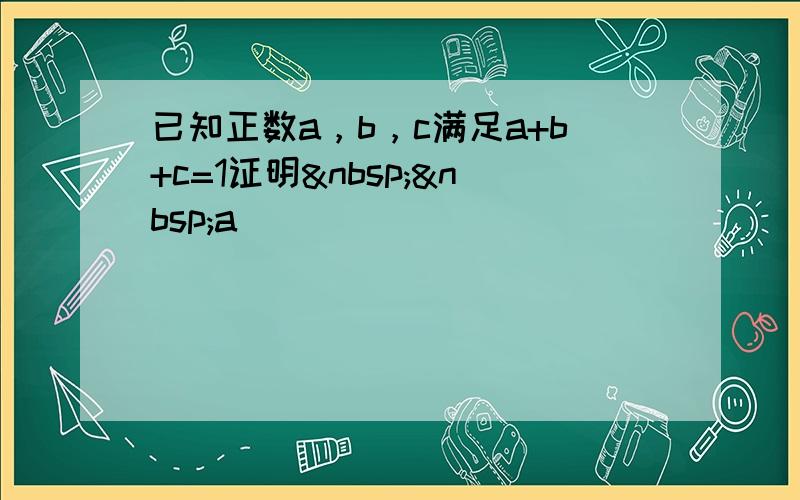 已知正数a，b，c满足a+b+c=1证明  a